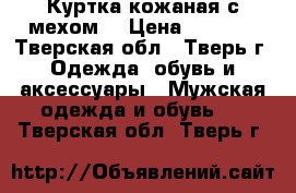 Куртка кожаная с мехом. › Цена ­ 5 000 - Тверская обл., Тверь г. Одежда, обувь и аксессуары » Мужская одежда и обувь   . Тверская обл.,Тверь г.